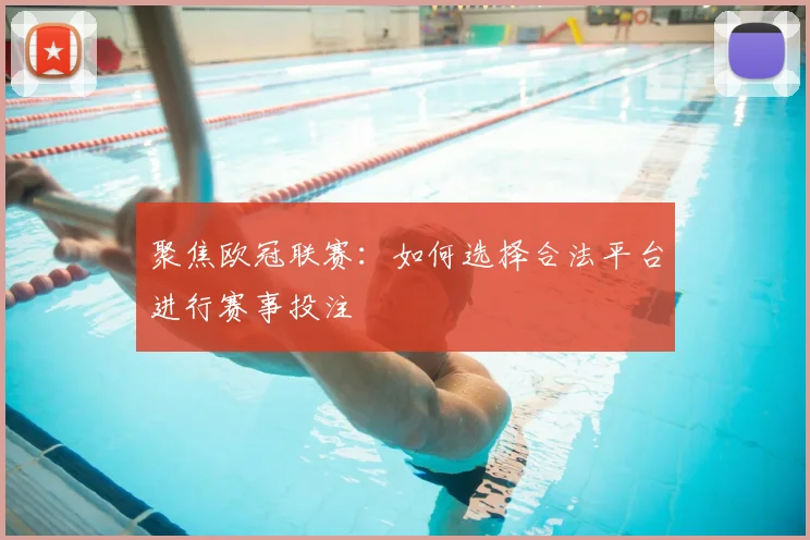 聚焦欧冠联赛：如何选择合法平台进行赛事投注
