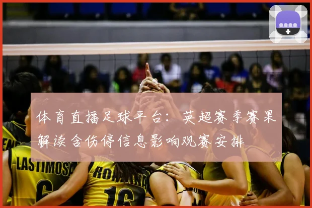 体育直播足球平台：英超赛季赛果解读含伤停信息影响观赛安排