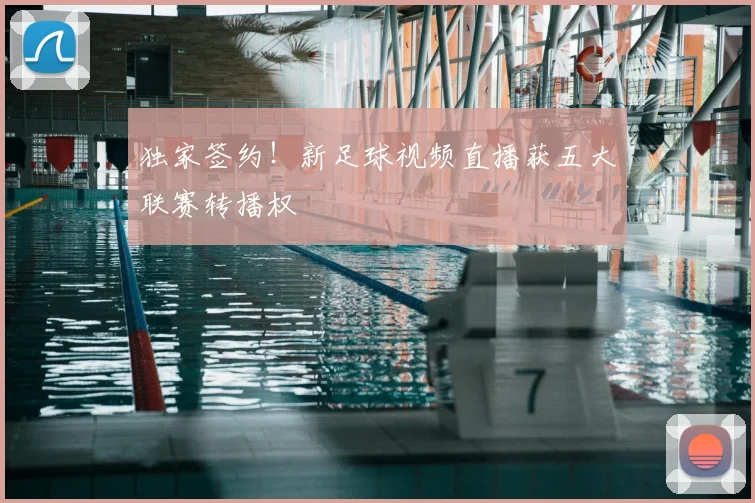 独家签约!新足球视频直播获五大联赛转播权