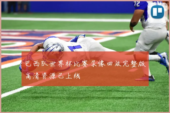 巴西队世界杯比赛录像回放完整版高清资源已上线